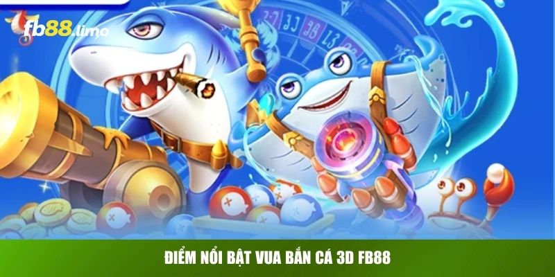 Điểm nổi bật Vua Bắn Cá 3D FB88