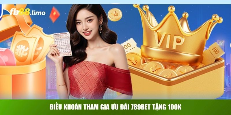 Điều khoản tham gia ưu đãi 789Bet tặng 100k