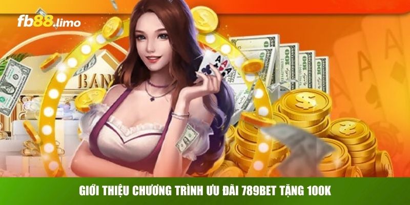  Giới thiệu chương trình ưu đãi 789Bet tặng 100k