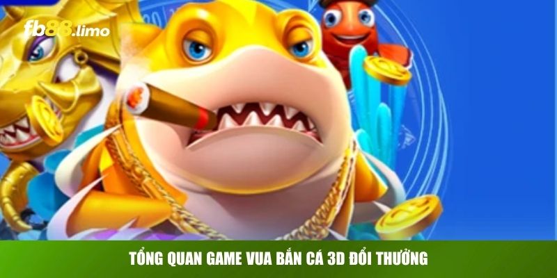 Tổng quan game Vua Bắn Cá 3D đổi thưởng