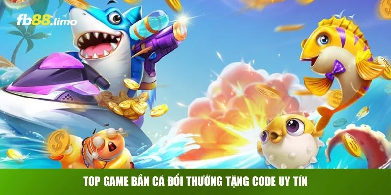 Top game bắn cá đổi thưởng tặng code uy tín